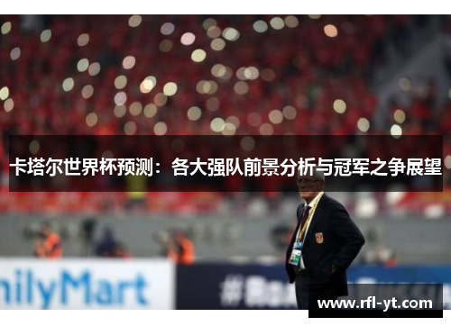 卡塔尔世界杯预测：各大强队前景分析与冠军之争展望