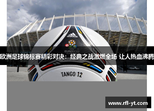 欧洲足球锦标赛精彩对决:经典之战激燃全场 让人热血沸腾 欧洲足球锦标赛精彩对决:经典之战激燃全场 让人热血沸腾