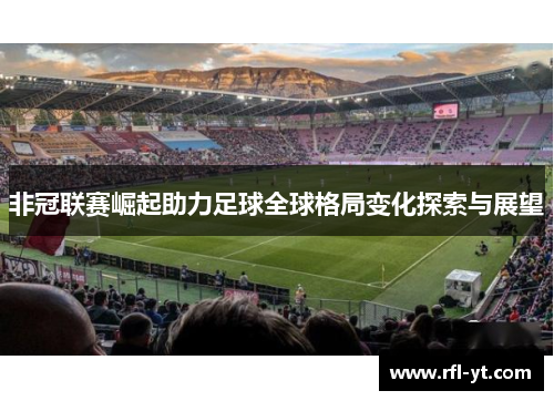 非冠联赛崛起助力足球全球格局变化探索与展望 非冠联赛崛起助力足球全球格局变化探索与展望