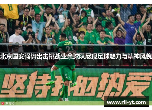 北京国安强势出击挑战业余球队展现足球魅力与精神风貌