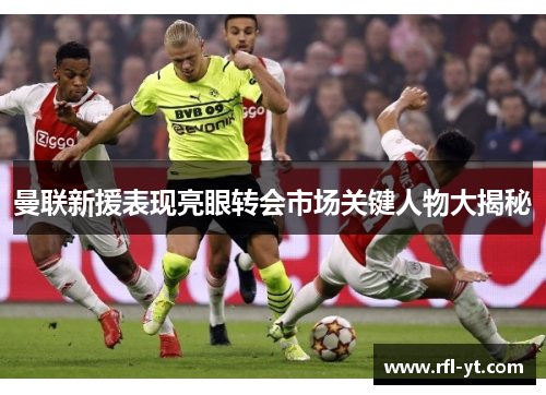 曼联新援表现亮眼转会市场关键人物大揭秘 曼联新援表现亮眼转会市场关键人物大揭秘