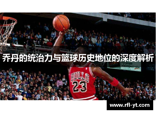 乔丹的统治力与篮球历史地位的深度解析