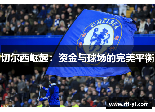 切尔西崛起:资金与球场的完美平衡 切尔西崛起:资金与球场的完美平衡