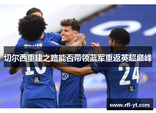 切尔西重建之路能否带领蓝军重返英超巅峰