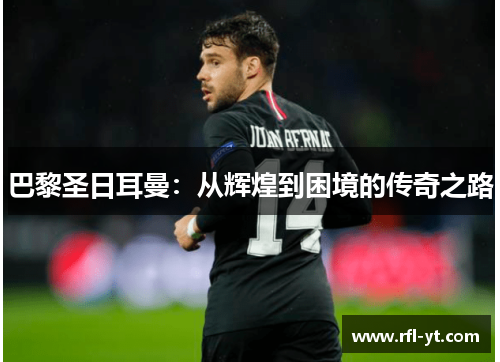 巴黎圣日耳曼:从辉煌到困境的传奇之路 巴黎圣日耳曼:从辉煌到困境的传奇之路