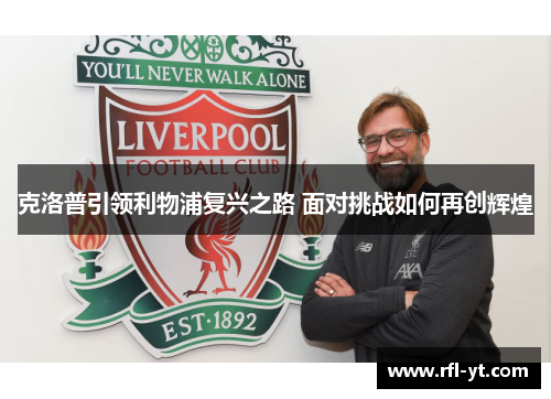 克洛普引领利物浦复兴之路 面对挑战如何再创辉煌 克洛普引领利物浦复兴之路 面对挑战如何再创辉煌