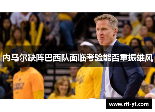 内马尔缺阵巴西队面临考验能否重振雄风 内马尔缺阵巴西队面临考验能否重振雄风