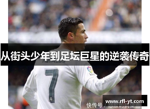 从街头少年到足坛巨星的逆袭传奇 从街头少年到足坛巨星的逆袭传奇