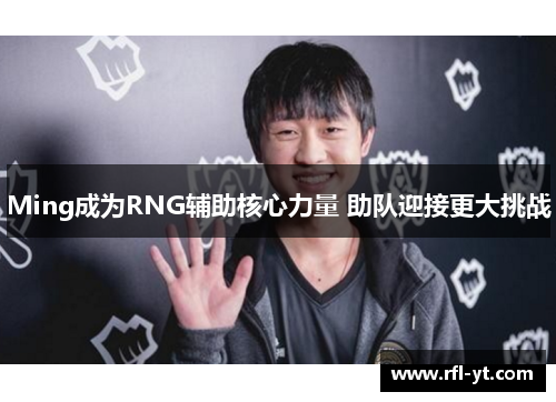Ming成为RNG辅助核心力量 助队迎接更大挑战 Ming成为RNG辅助核心力量 助队迎接更大挑战