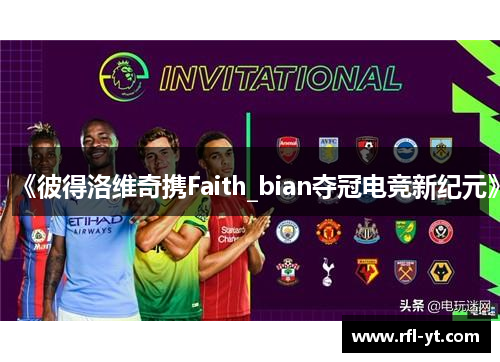 《彼得洛维奇携Faith_bian夺冠电竞新纪元》