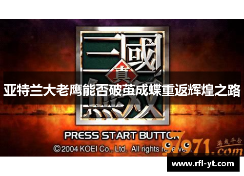 亚特兰大老鹰能否破茧成蝶重返辉煌之路