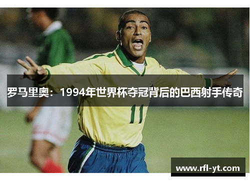 罗马里奥：1994年世界杯夺冠背后的巴西射手传奇