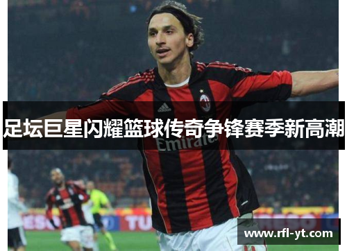 足坛巨星闪耀篮球传奇争锋赛季新高潮