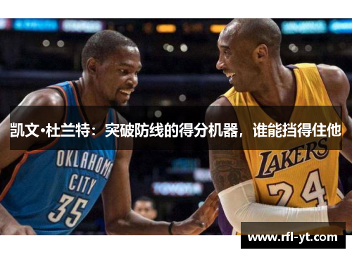 凯文·杜兰特:突破防线的得分机器,谁能挡得住他 凯文·杜兰特:突破防线的得分机器,谁能挡得住他