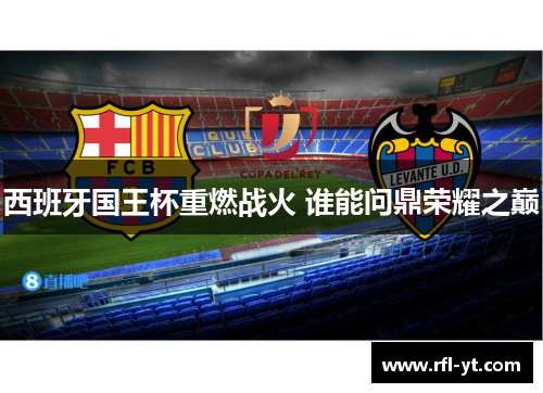 西班牙国王杯重燃战火 谁能问鼎荣耀之巅