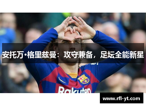 安托万·格里兹曼：攻守兼备，足坛全能新星