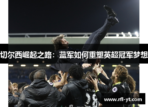 切尔西崛起之路：蓝军如何重塑英超冠军梦想