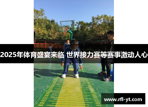 2025年体育盛宴来临 世界接力赛等赛事激动人心