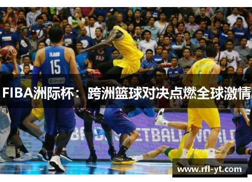 FIBA洲际杯：跨洲篮球对决点燃全球激情