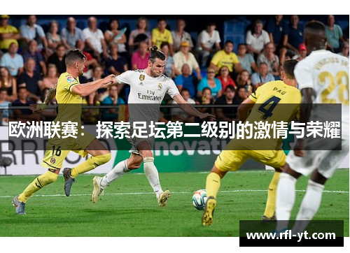 欧洲联赛:探索足坛第二级别的激情与荣耀 欧洲联赛:探索足坛第二级别的激情与荣耀