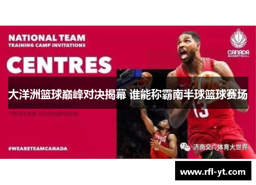 大洋洲篮球巅峰对决揭幕 谁能称霸南半球篮球赛场