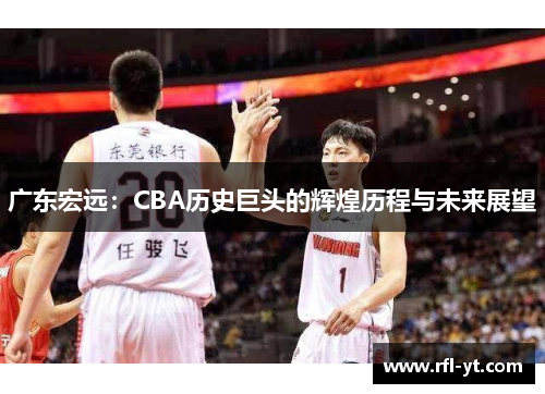 广东宏远：CBA历史巨头的辉煌历程与未来展望