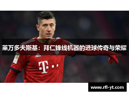 莱万多夫斯基：拜仁锋线机器的进球传奇与荣耀