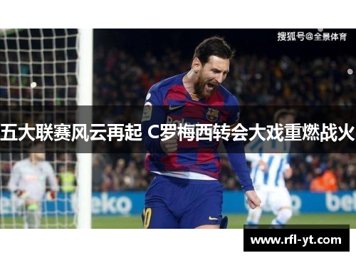 五大联赛风云再起 C罗梅西转会大戏重燃战火 五大联赛风云再起 C罗梅西转会大戏重燃战火