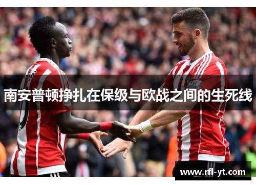 南安普顿挣扎在保级与欧战之间的生死线 南安普顿挣扎在保级与欧战之间的生死线