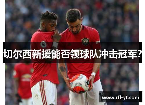 切尔西新援能否领球队冲击冠军？