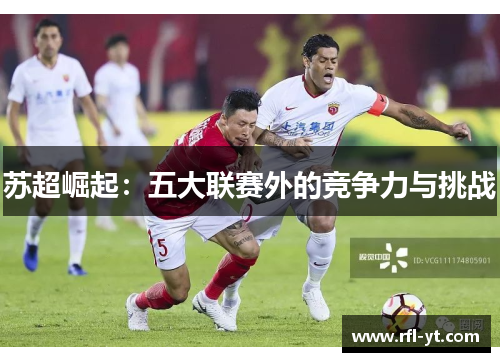 苏超崛起:五大联赛外的竞争力与挑战 苏超崛起:五大联赛外的竞争力与挑战