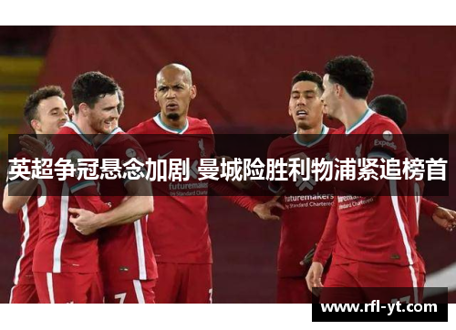 英超争冠悬念加剧 曼城险胜利物浦紧追榜首