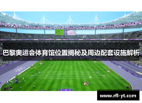 巴黎奥运会体育馆位置揭秘及周边配套设施解析